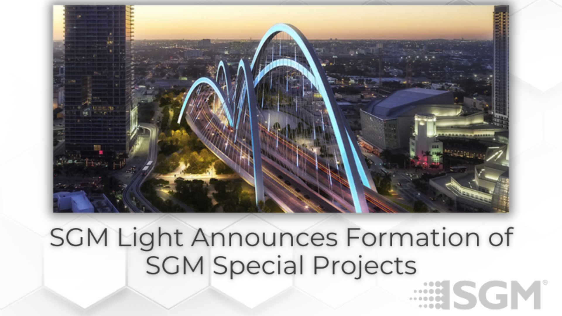 Picture of a bridge illuminated with SGM Light fixtures Text beneath photo reads SGM Light Announces Formation of SGM Speci
